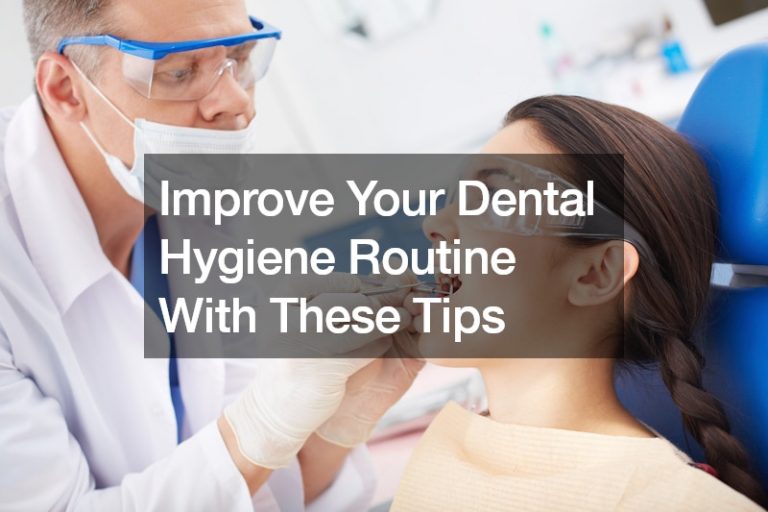 Improve Your Dental Hygiene Routine With These Tips